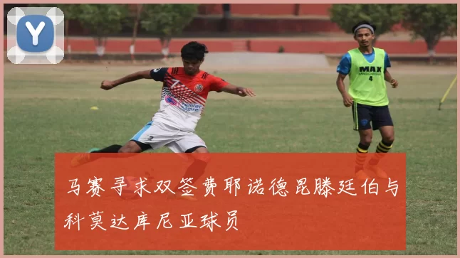 马赛寻求双签费耶诺德昆滕廷伯与科莫达库尼亚球员