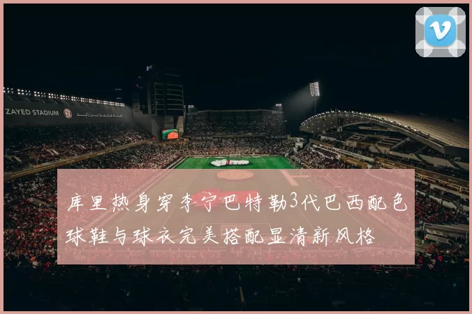 库里热身穿李宁巴特勒3代巴西配色球鞋与球衣完美搭配显清新风格