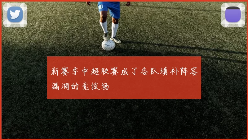 新赛季中超联赛成了各队填补阵容漏洞的竞技场