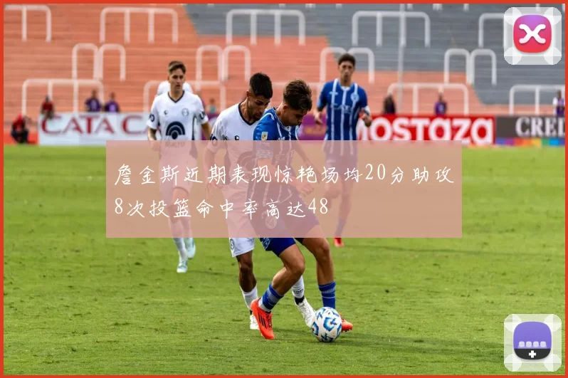 詹金斯近期表现惊艳场均20分助攻8次投篮命中率高达48