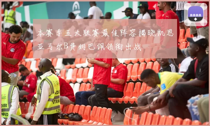 本赛季五大联赛最佳阵容揭晓凯恩亚马尔B费姆巴佩领衔出战