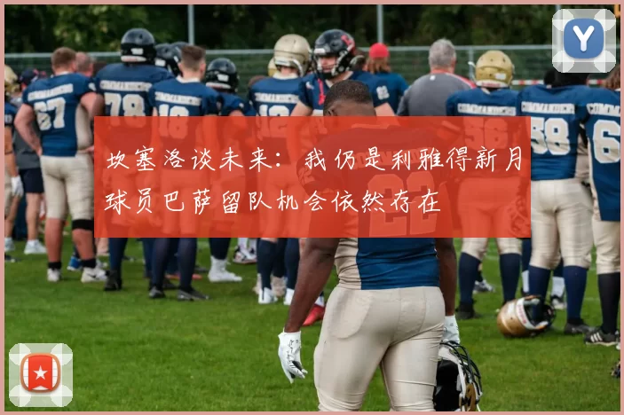 坎塞洛谈未来：我仍是利雅得新月球员巴萨留队机会依然存在