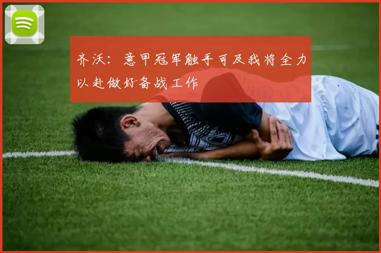 齐沃：意甲冠军触手可及我将全力以赴做好备战工作
