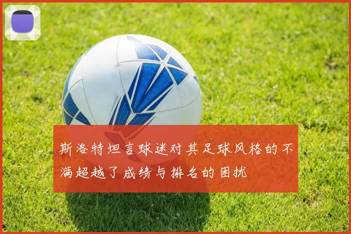 斯洛特坦言球迷对其足球风格的不满超越了成绩与排名的困扰