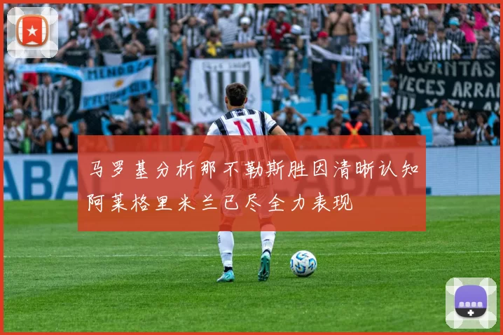 马罗基分析那不勒斯胜因清晰认知阿莱格里米兰已尽全力表现