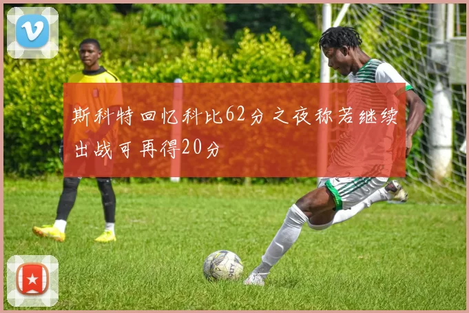 斯科特回忆科比62分之夜称若继续出战可再得20分